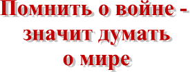 Помнить о войне -
значит думать
о мире