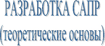 РАЗРАБОТКА САПР
(теоретические основы)