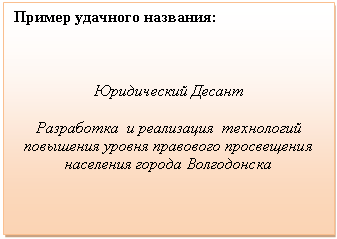 Подпись: Пример удачного названия:
Юридический Десант
Разработка и реализация технологий повышения уровня правового просвещения населения города Волгодонска