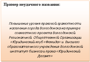 Подпись: Пример неудачного названия:
Повышение уровня правовой грамотности населения города Волгодонска на примере совместного проекта Волгодонской Региональной Общественной Организации «Юридический клуб «Фемида» и Высшего образовательного учреждения Волгодонской институт бизнеса и права «Юридический Десант»