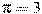 \pi = 3