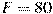 F=80
