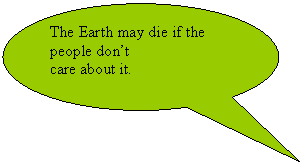 Овальная выноска: The Earth may die if the people don’t
care about it.