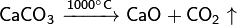 ~\mathsf{CaCO_3 \ \xrightarrow{1000^\circ C} \ CaO+CO_2\uparrow}