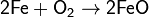 \mathsf{2Fe + O_2 \rightarrow 2FeO}