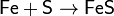 \mathsf{Fe + S \rightarrow FeS}