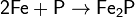 \mathsf{2Fe + P \rightarrow Fe_2P}