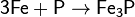 \mathsf{3Fe + P \rightarrow Fe_3P}