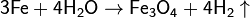 \mathsf{3Fe + 4H_2O \rightarrow Fe_3O_4 + 4H_2\uparrow}