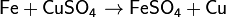 \mathsf{Fe + CuSO_4 \rightarrow FeSO_4 + Cu}