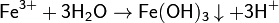 \mathsf{Fe^{3+} + 3H_2O \rightarrow Fe(OH)_3\downarrow + 3H^+}