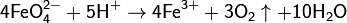 \mathsf{4FeO_4^{2-} + 5H^+ \rightarrow 4Fe^{3+} + 3O_2\uparrow + 10H_2O}