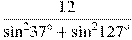 \frac{12}{{{\sin }^{2}}{{37}^{\circ }}+{{\sin }^{2}}{{127}^{\circ }}}