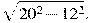 \sqrt{20^2 - 12^2}.