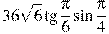 36\sqrt{6}\tg \frac{\pi }{6}\sin \frac{\pi }{4}
