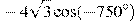 -4\sqrt{3}\cos (-750{}^\circ )