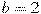 b=2