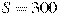 S = 300