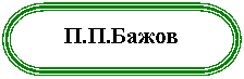 Блок-схема: знак завершения: П.П.Бажов