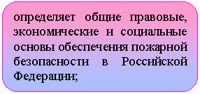 Скругленный прямоугольник: определяет общие правовые, экономические и социальные основы обеспечения пожарной безопасности в Российской Федерации;