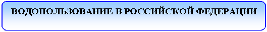 Скругленный прямоугольник: ВОДОПОЛЬЗОВАНИЕ В РОССИЙСКОЙ ФЕДЕРАЦИИ