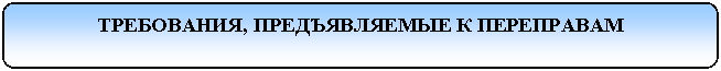 Скругленный прямоугольник: ТРЕБОВАНИЯ, ПРЕДЪЯВЛЯЕМЫЕ К ПЕРЕПРАВАМ
