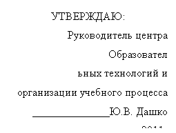 Подпись: УТВЕРЖДАЮ:
Руководитель центра
Образовател
ьных технологий и
организации учебного процесса
______________Ю.В. Дашко
___________________ 2011г