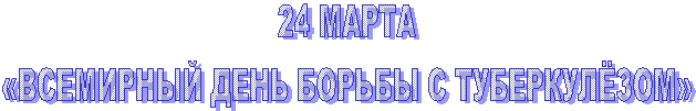 24 МАРТА
«ВСЕМИРНЫЙ ДЕНЬ БОРЬБЫ С ТУБЕРКУЛЁЗОМ»