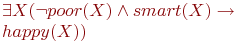 \exists X(\neg poor(X) \wedge smart(X) \to 

\\

happy(X))