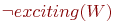 \neg exciting(W)