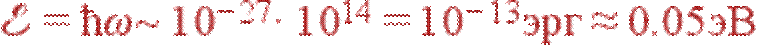 {\cal E}=\hbar\omega\sim 10^{-27}\cdot 10^{14}=10^{-13} {\rm ���}\approx 0.05 {\rm ��}