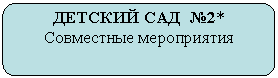 Скругленный прямоугольник: ДЕТСКИЙ САД №2*
Совместные мероприятия