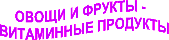 ОВОЩИ И ФРУКТЫ -
ВИТАМИННЫЕ ПРОДУКТЫ