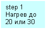 Подпись: step 1
Нагрев до
20 или 30 degr.