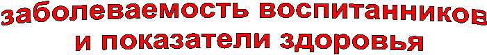заболеваемость воспитанников
и показатели здоровья