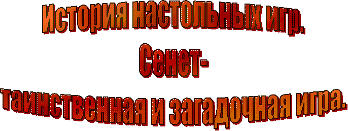 История настольных игр.
Сенет-
таинственная и загадочная игра.