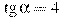 \tg \alpha =4