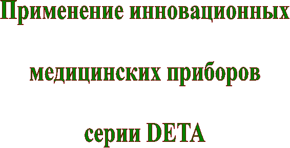 Применение инновационных
медицинских приборов
серии DETA