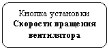 Скругленный прямоугольник: Кнопка установки
Скорости вращения вентилятора