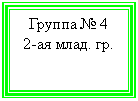 Подпись: Группа № 4
2-ая млад. гр.