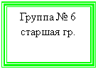 Подпись: Группа № 6
старшая гр.