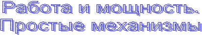 Работа и мощность.
Простые механизмы