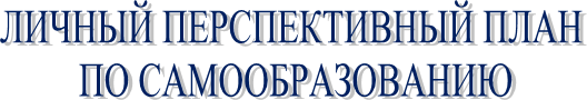 ЛИЧНЫЙ ПЕРСПЕКТИВНЫЙ План
ПО САМООБРАЗОВАНИЮ