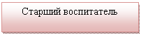 Подпись: Старший воспитатель