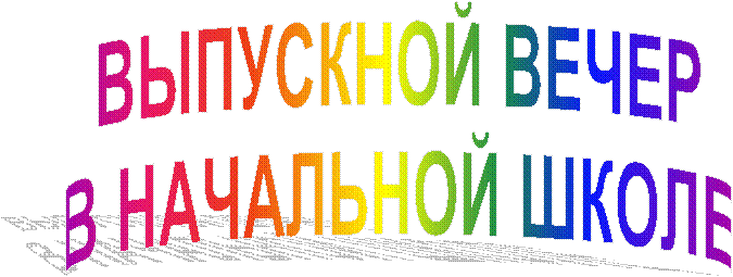 ВЫПУСКНОЙ ВЕЧЕР
В НАЧАЛЬНОЙ ШКОЛЕ