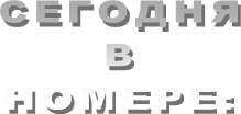 СЕГОДНЯ
В
НОМЕРЕ: