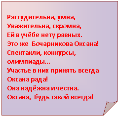 Загнутый угол: Рассудительна, умна,
Уважительна, скромна,
Ей в учёбе нету равных.
Это же Бочарникова Оксана!
Спектакли, конкурсы, олимпиады…
Участье в них принять всегда Оксана рада!
Она надёжна и честна.
Оксана, будь такой всегда!