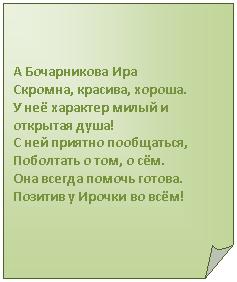 Загнутый угол: А Бочарникова Ира
Скромна, красива, хороша.
У неё характер милый и открытая душа!
С ней приятно пообщаться,
Поболтать о том, о сём.
Она всегда помочь готова.
Позитив у Ирочки во всём!