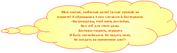 Выноска-облако: Мои милые, любимые дети! Самые лучшие на планете! Я обращаюсь к вам словами Б.Пастернака:
«Вы рождены, чтоб жить достойно,
Вам всё для этого дано.
Должны творить, вершить
И быть спокойными. Не падать вниз,
Не оседать на жизненное дно!»
