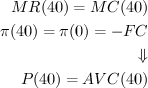 \begin{align*} \\MR(40) = MC(40) \\ \pi (40) = \pi (0) = - FC\\ \Downarrow\\ P(40) = AVC(40)\\ \end{align*}